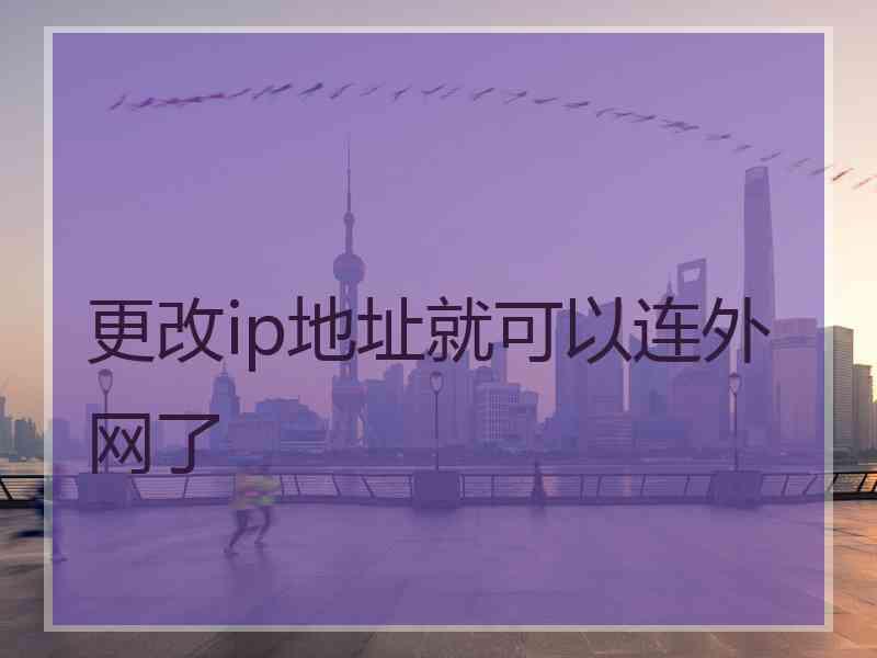 更改ip地址就可以连外网了