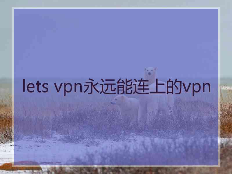 lets vpn永远能连上的vpn