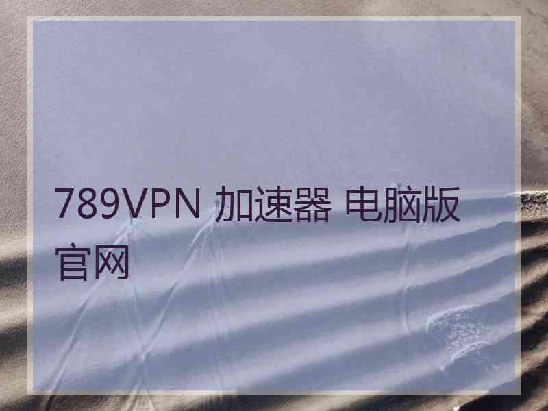 789VPN 加速器 电脑版 官网