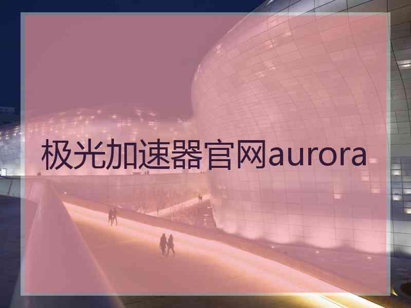 极光加速器官网aurora