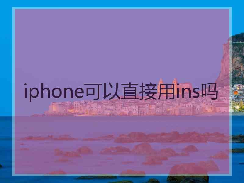 iphone可以直接用ins吗