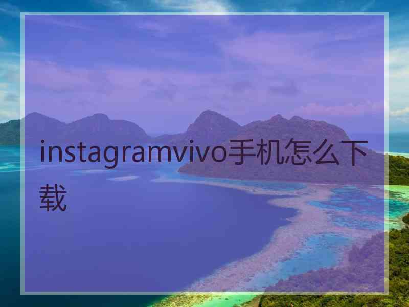 instagramvivo手机怎么下载