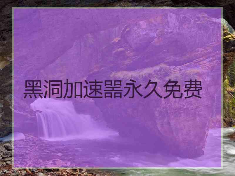 黑洞加速噐永久免费