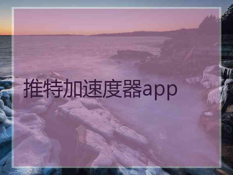 推特加速度器app