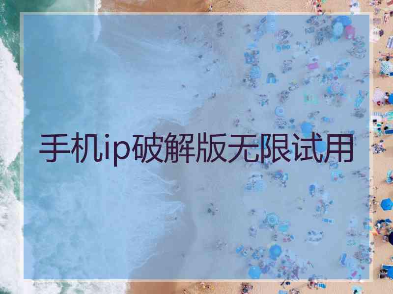 手机ip破解版无限试用